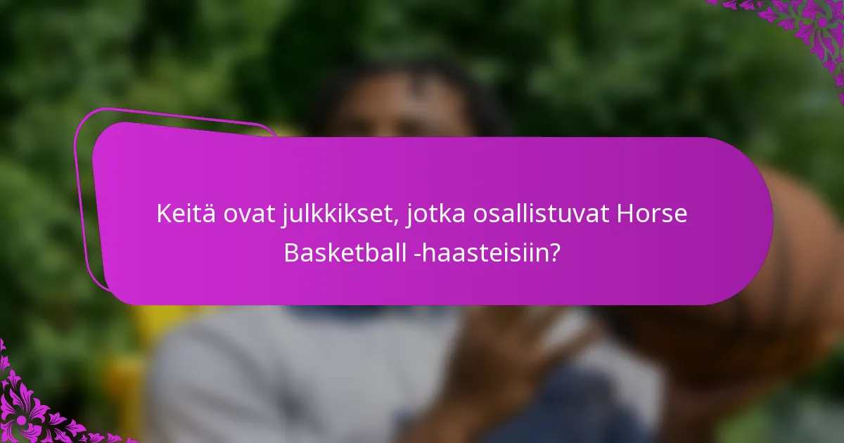 Keitä ovat julkkikset, jotka osallistuvat Horse Basketball -haasteisiin?