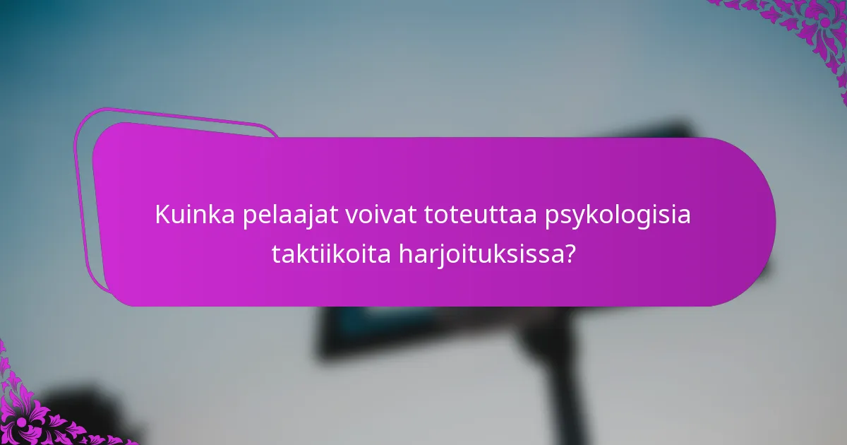 Kuinka pelaajat voivat toteuttaa psykologisia taktiikoita harjoituksissa?