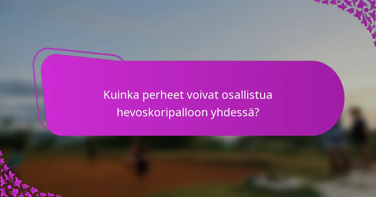 Kuinka perheet voivat osallistua hevoskoripalloon yhdessä?