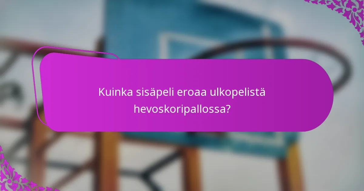 Kuinka sisäpeli eroaa ulkopelistä hevoskoripallossa?