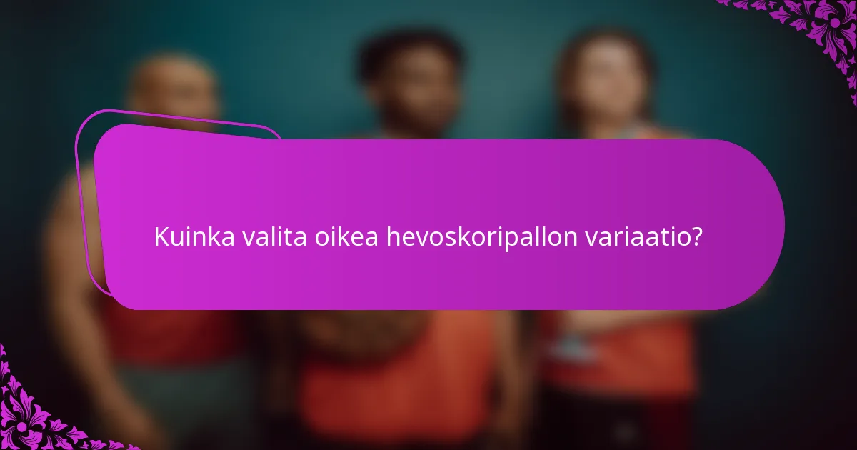Kuinka valita oikea hevoskoripallon variaatio?