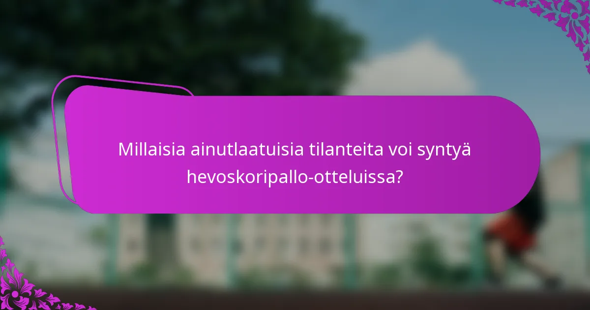 Millaisia ainutlaatuisia tilanteita voi syntyä hevoskoripallo-otteluissa?