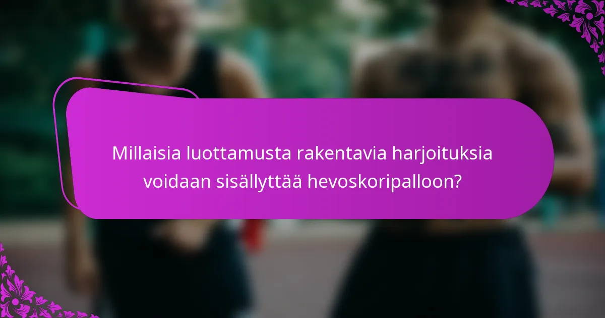 Millaisia luottamusta rakentavia harjoituksia voidaan sisällyttää hevoskoripalloon?