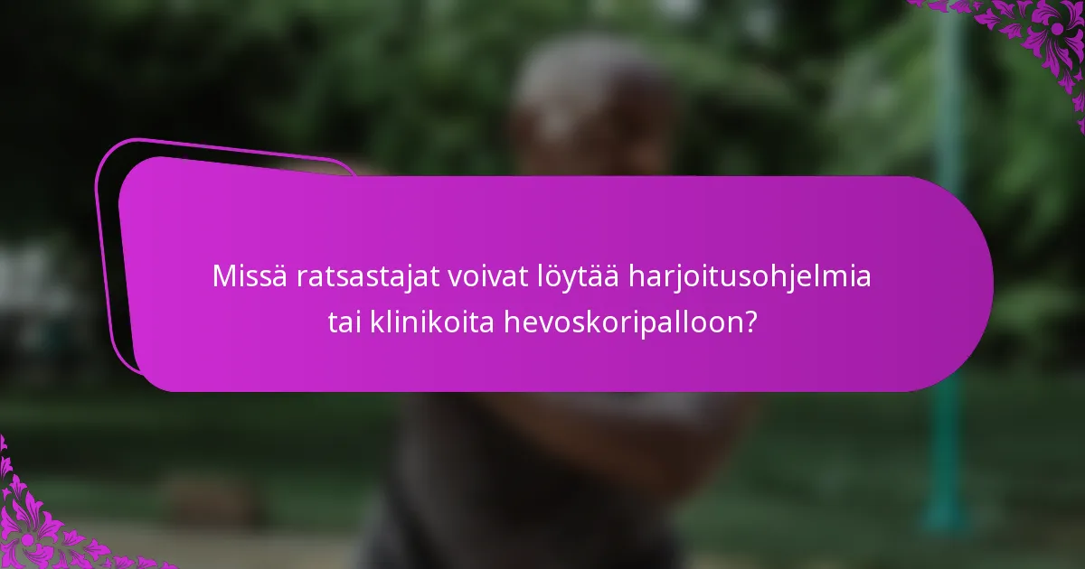 Missä ratsastajat voivat löytää harjoitusohjelmia tai klinikoita hevoskoripalloon?