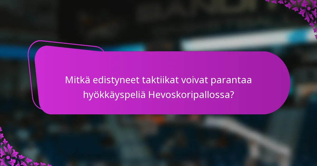 Mitkä edistyneet taktiikat voivat parantaa hyökkäyspeliä Hevoskoripallossa?