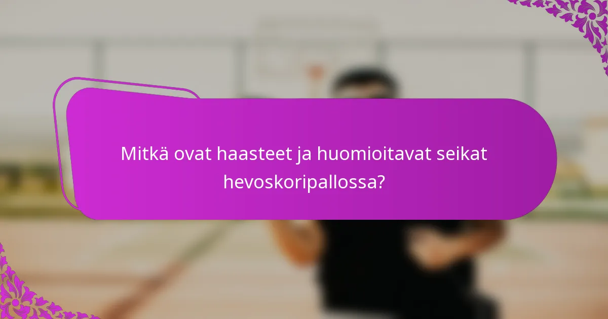 Mitkä ovat haasteet ja huomioitavat seikat hevoskoripallossa?
