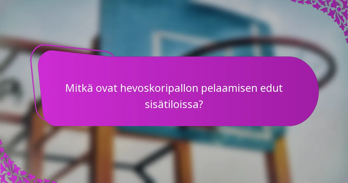 Mitkä ovat hevoskoripallon pelaamisen edut sisätiloissa?