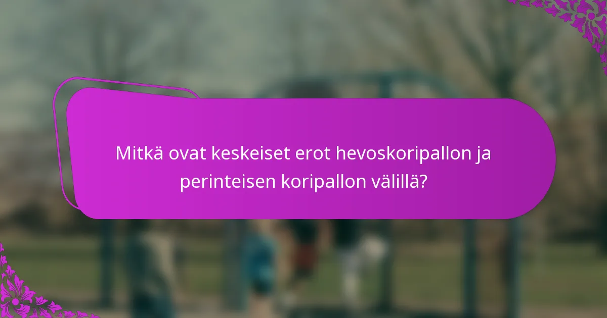 Mitkä ovat keskeiset erot hevoskoripallon ja perinteisen koripallon välillä?