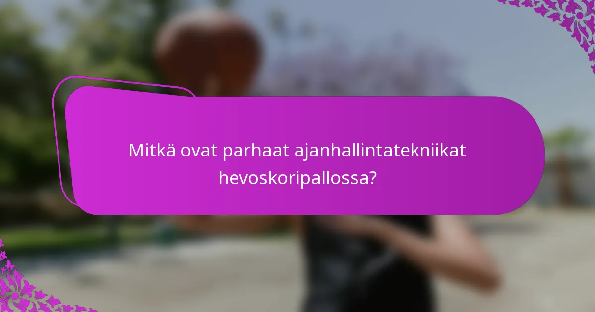 Mitkä ovat parhaat ajanhallintatekniikat hevoskoripallossa?