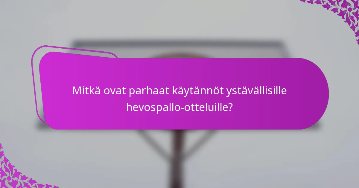 Mitkä ovat parhaat käytännöt ystävällisille hevospallo-otteluille?