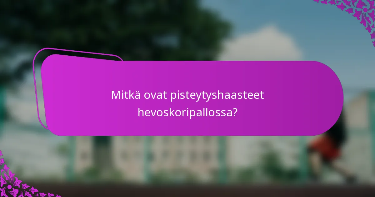 Mitkä ovat pisteytyshaasteet hevoskoripallossa?