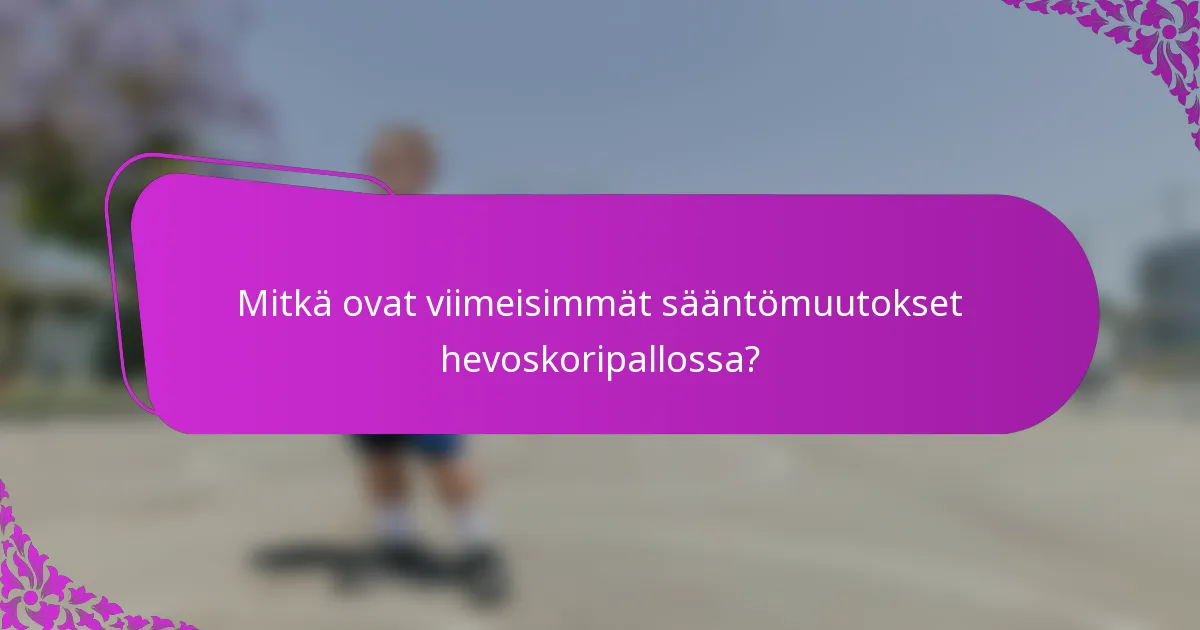 Mitkä ovat viimeisimmät sääntömuutokset hevoskoripallossa?