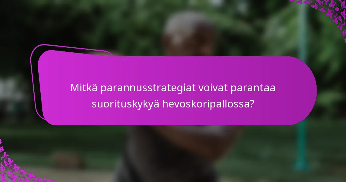 Mitkä parannusstrategiat voivat parantaa suorituskykyä hevoskoripallossa?