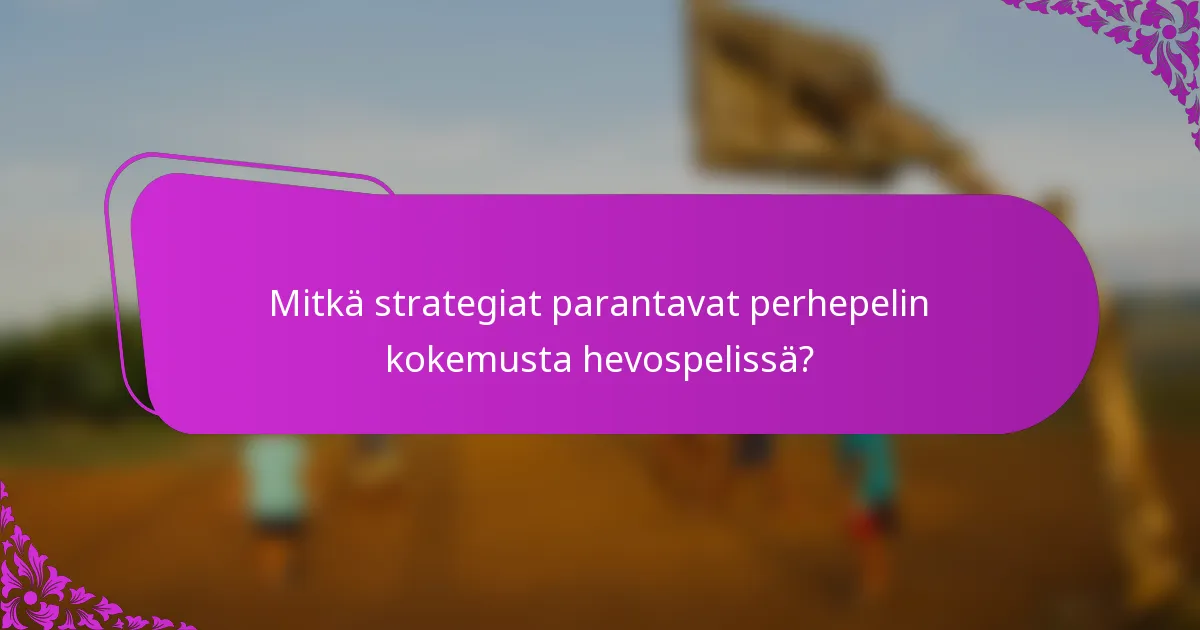Mitkä strategiat parantavat perhepelin kokemusta hevospelissä?