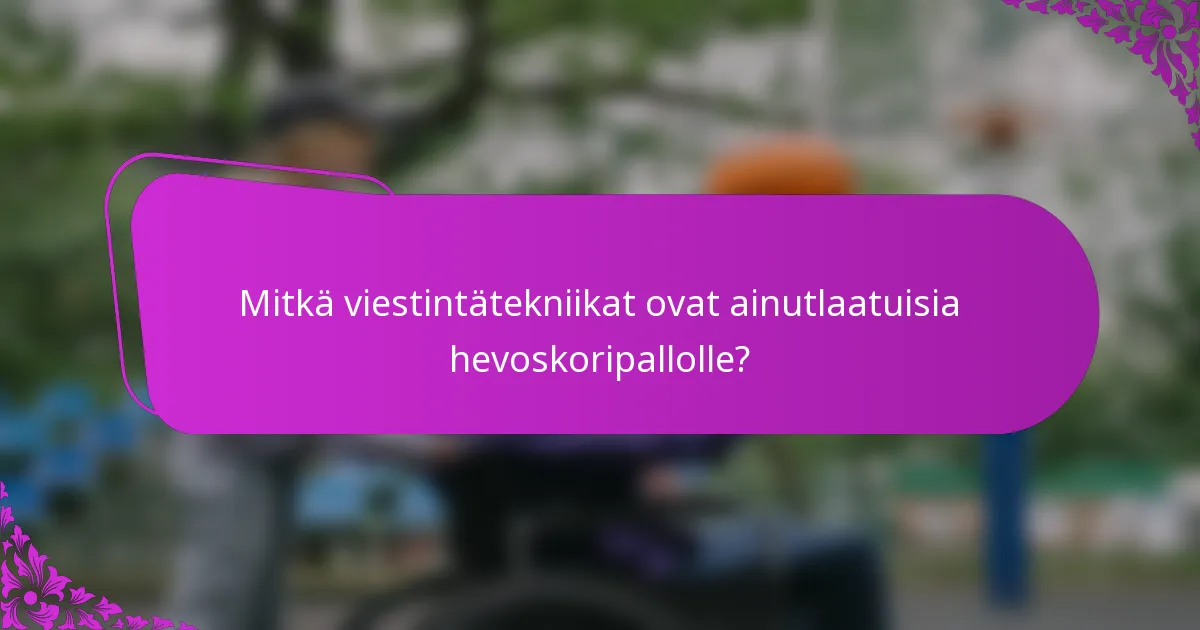 Mitkä viestintätekniikat ovat ainutlaatuisia hevoskoripallolle?
